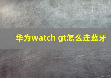 华为watch gt怎么连蓝牙